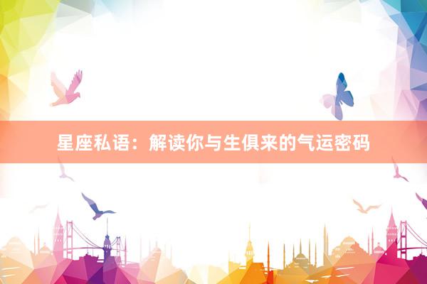 星座私语:解读你与生俱来的气运密码